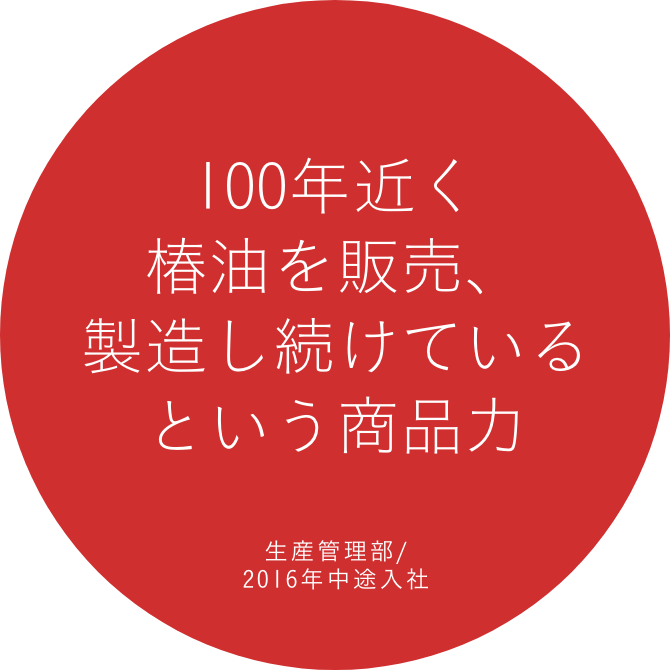 100年近く椿油を販売、製造し続けているという商品力 生産管理部/2016年中途入社