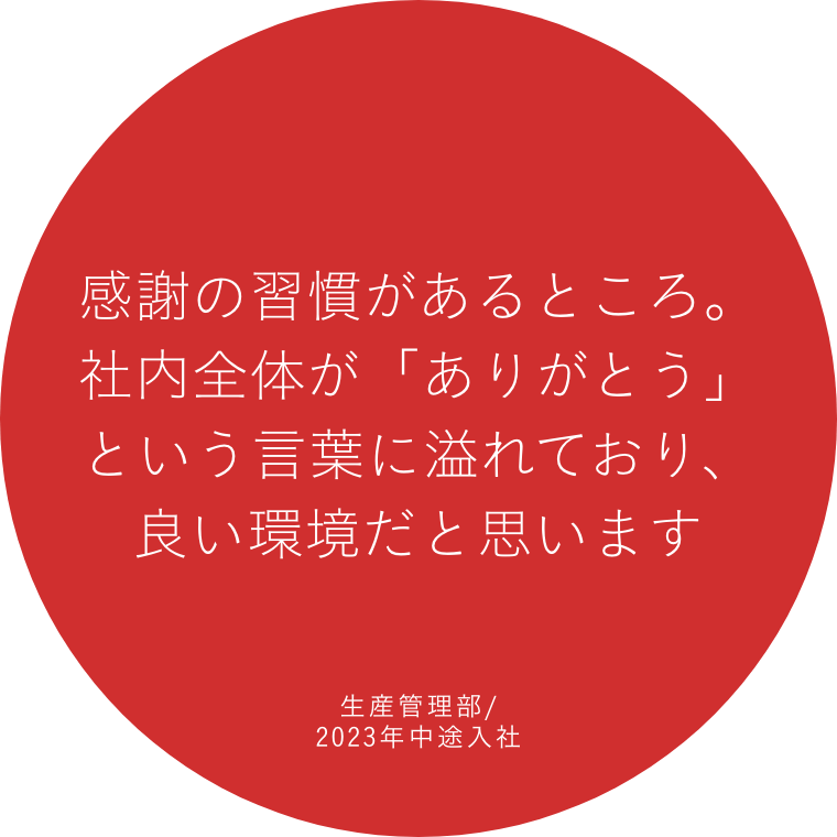 感謝の習慣があるところ。社内全体が「ありがとう」という言葉に溢れており、良い環境だと思います 生産管理部/2023年中途入社